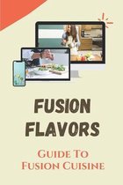 Fusion Flavors: Guide To Fusion Cuisine