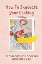 How To Innovate Your Cooking: Techniques For Cooking With Sous Vide