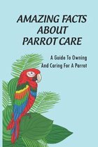 Amazing Facts About Parrot Care: A Guide To Owning And Caring For A Parrot