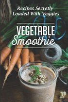 Vegetable Smoothie: Recipes Secretly Loaded With Veggies