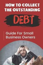 How To Collect The Outstanding Debt: Guide For Small Business Owners