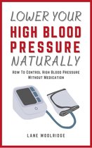 Lower Your High Blood Pressure Naturally - How To Control High Blood Pressure Without Medication