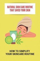 Natural Skin Care Routine That Saved Your Skin: How To Simplify Your Skincare Routine