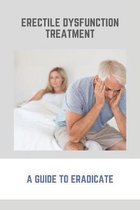 Erectile Dysfunction Treatment: A Guide To Eradicate