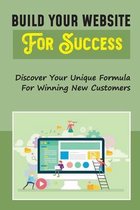Build Your Website For Success: Discover Your Unique Formula For Winning New Customers