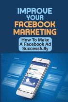 Improve Your Facebook Marketing: How To Make A Facebook Ad Successfully