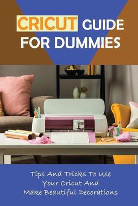 Cricut Guide For Dummies Tips And Tricks To Use Your Cricut And Make