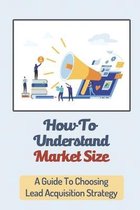 How To Understand Market Size: A Guide To Choosing Lead Acquisition Strategy