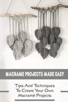 Macrame Projects Made Easy: Tips And Techniques To Create Your Own Macrame Projects