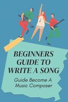Beginners Guide To Write A Song: Guide Become A Music Composer