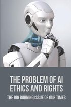 The Problem Of AI Ethics And Rights: The Big Burning Issue Of Our Times