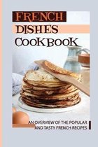 French Dishes Cookbook: An Overview Of The Popular And Tasty French Recipes