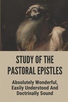 Study Of The Pastoral Epistles: Absolutely Wonderful, Easily Understood And Doctrinally Sound