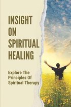 Insight On Spiritual Healing: Explore The Principles Of Spiritual Therapy