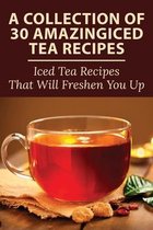 A Collection Of 30 Amazingiced Tea Recipes: Iced Tea Recipes That Will Freshen You Up