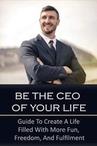 Be The CEO Of Your Life: Guide To Create A Life Filled With More Fun, Freedom, And Fulfilment