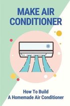 Make Air Conditioner: How To Build A Homemade Air Conditioner