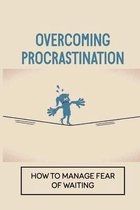 Overcoming Procrastination: How To Manage Fear Of Waiting