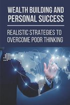 Wealth Building And Personal Success: Realistic Strategies To Overcome Poor Thinking