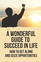 A Wonderful Guide To Succeed In Life: How To Get Along And Seize Opportunities