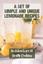 A Set Of Simple And Unique Lemonade Recipes: An Adventure Of Simple Cooking