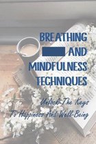 Breathing And Mindfulness Techniques: Unlock The Keys To Happiness And Well-Being