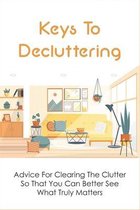 Keys To Decluttering: Advice For Clearing The Clutter So That You Can Better See What Truly Matters