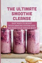 The Ultimate Smoothie Cleanse: Easy Ways To Boost Your Immune System And Nourish Your Whole Body
