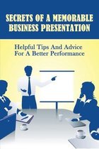 Secrets Of A Memorable Business Presentation: Helpful Tips And Advice For A Better Performance