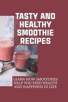 Tasty And Healthy Smoothie Recipes: Learn How Smoothies Help You Find Health And Happiness In Life