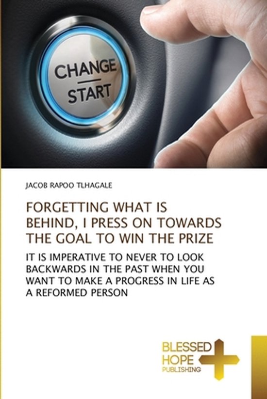 Forgetting What Is Behind, I Press on Towards the Goal to Wi ... - cover