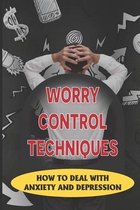 Worry Control Techniques: How To Deal With Anxiety And Depression