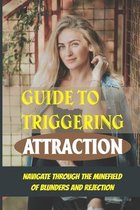 Guide To Triggering Attraction: Navigate Through The Minefield Of Blunders And Rejection
