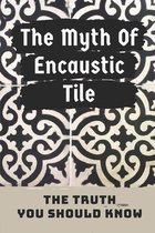 The Myth Of Encaustic Tile: The Truth You Should Know