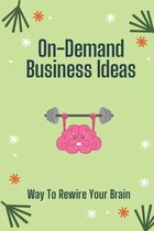 On-Demand Business Ideas: Way To Rewire Your Brain
