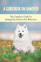 A Guidebook On Samoyed: The Complete Guide To Raising The Perfect Pet With Love