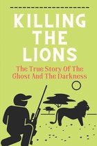 Killing The Lions: The True Story Of The Ghost And The Darkness