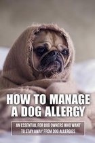 How To Manage A Dog Allergy: An Essential For Dog Owners Who Want To Stay Away From Dog Allergies