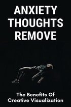 Anxiety Thoughts Remove: The Benefits Of Creative Visualization
