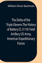 The Delta Of The Triple Elevens The History Of Battery D, 311Th Field Artillery Us Army, American Expeditionary Forces