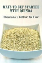 Ways To Get Started With Quinoa: Delicious Recipes To Delight Every Kind Of Eater