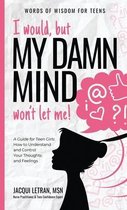 I would, but MY DAMN MIND won't let me!: A Guide for Teen Girls