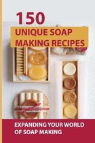 150 Unique Soap Making Recipes: Expanding Your World Of Soap Making