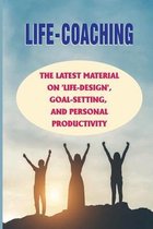 Life-Coaching: The Latest Material On 'Life-Design', Goal-Setting, And Personal Productivity
