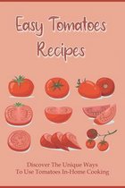 Easy Tomatoes Recipes: Discover The Unique Ways To Use Tomatoes In-Home Cooking
