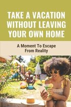 Take A Vacation Without Leaving Your Own Home: A Moment To Escape From Reality