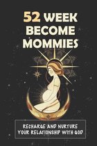 52 Week Become Mommies: Recharge And Nurture Your Relationship With God