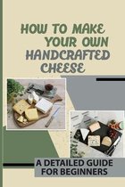 How To Make Your Own Handcrafted Cheese: A Detailed Guide For Beginners