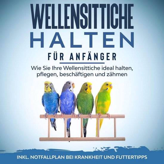 Wellensittiche halten für Anfänger: Wie Sie Ihre Wellensit ... - cover