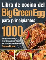 Libro de cocina del Big Green Egg 2021-2020: 800 días de suculentas recetas de barbacoa para principiantes y usuarios avanzados - Domine todo el poten